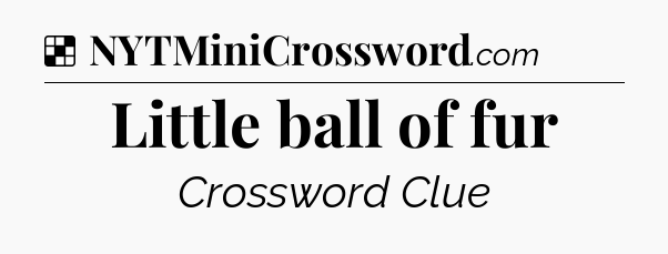Solution: Little ball of fur - NYT Crossword