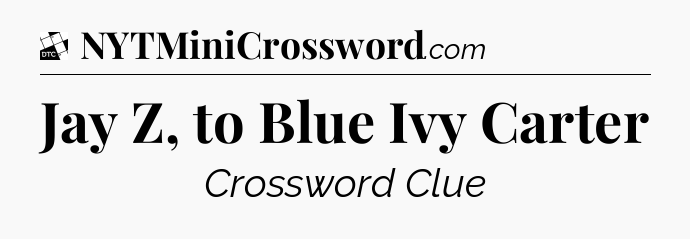 Jay Z, to Blue Ivy Carter - Daily Themed Mini Crossword