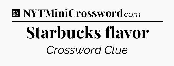 Starbucks flavor - LA Times Crossword