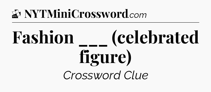 Fashion ___ (celebrated figure) - Daily Themed Classic Crossword