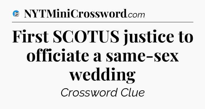 First SCOTUS justice to officiate a same-sex wedding Crossword Clue