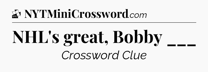 NHL's great, Bobby ___ - Daily Themed Classic Crossword