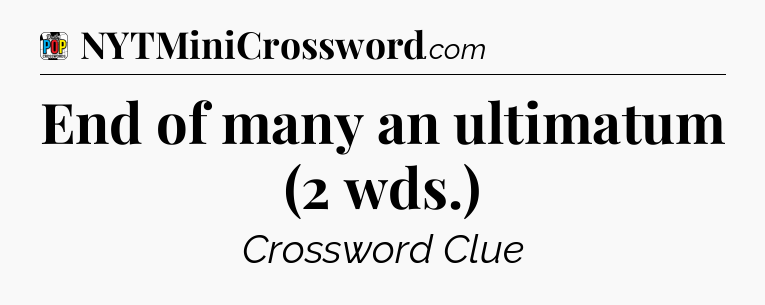 End of many an ultimatum (2 wds.) Crossword Clue