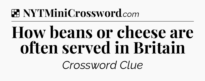 Solution: How beans or cheese are often served in Britain - NYT Crossword