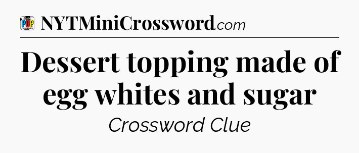 Dessert topping made of egg whites and sugar Crossword Clue