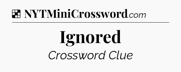 Solution: Ignored - NYT Crossword