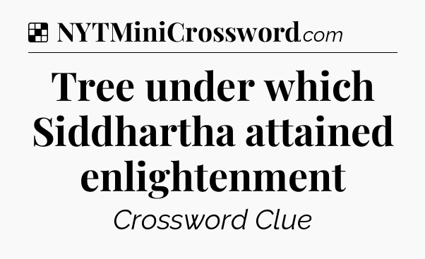 Solution: Tree under which Siddhartha attained enlightenment - NYT Crossword