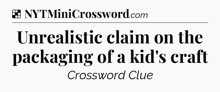 Solution: Unrealistic claim on the packaging of a kid's craft - NYT Crossword