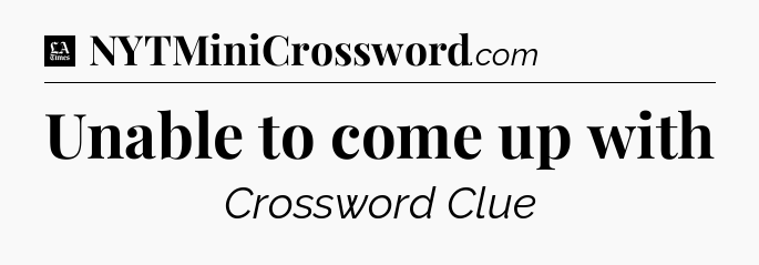 Unable to come up with - LA Times Crossword