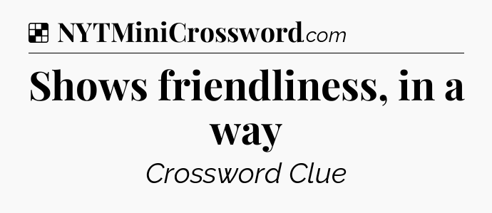 Solution: Shows friendliness, in a way - NYT Crossword