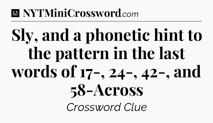 Sly, and a phonetic hint to the pattern in the last words of 17-, 24-, 42-, and 58-Across - LA Times Crossword