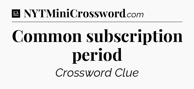 Common subscription period - LA Times Crossword