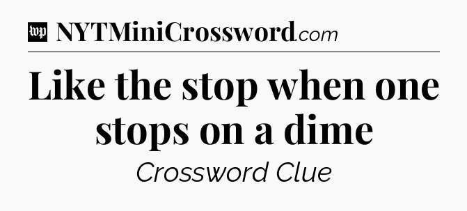 Like the stop when one stops on a dime Crossword Clue