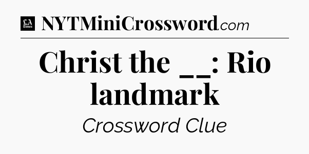 Christ the __: Rio landmark - LA Times Crossword