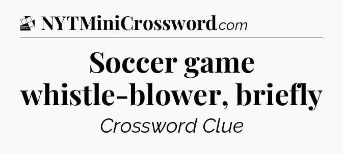 Soccer game whistle-blower, briefly - Daily Themed Classic Crossword