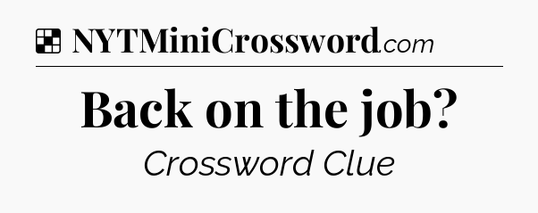 Solution: Back on the job - NYT Crossword