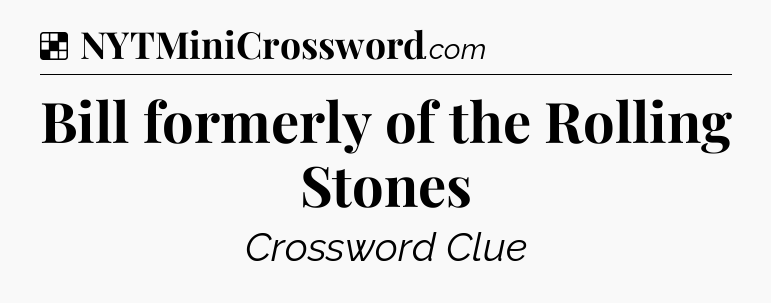 Solution: Bill formerly of the Rolling Stones - NYT Crossword