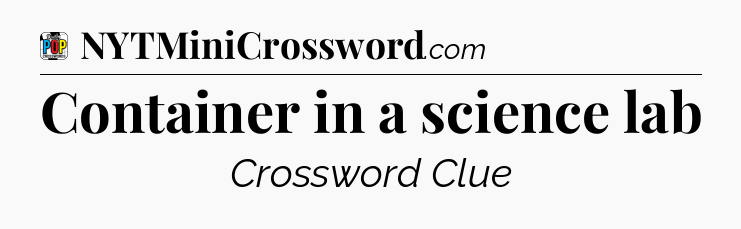 Container in a science lab Crossword Clue