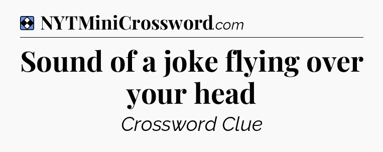 Solution: Sound of a joke flying over your head - NYT Mini Crossword