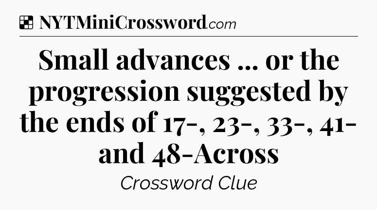 Solution: Small advances ... or the progression suggested by the ends of 17-, 23-, 33-, 41- and 48-Across - NYT Crossword