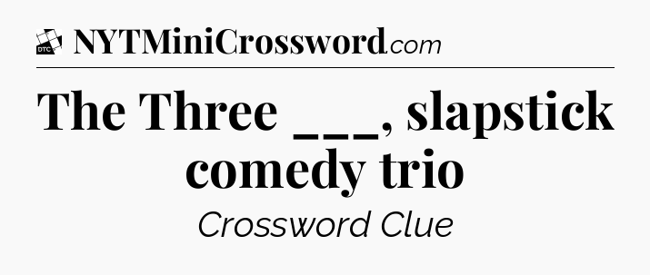 The Three ___, slapstick comedy trio - Daily Themed Classic Crossword