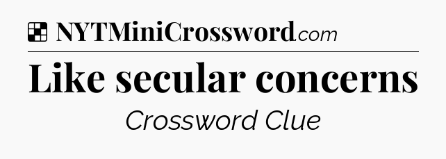 Solution: Like secular concerns - NYT Crossword