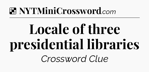 Solution: Locale of three presidential libraries - NYT Crossword