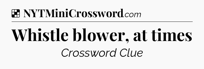 Solution: Whistle blower, at times - NYT Crossword
