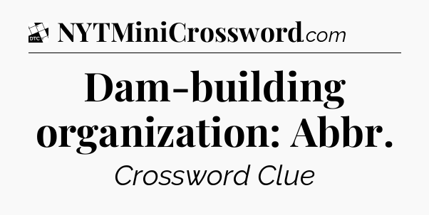 Dam-building organization: Abbr - Daily Themed Classic Crossword