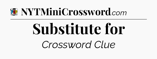 Substitute for Crossword Clue