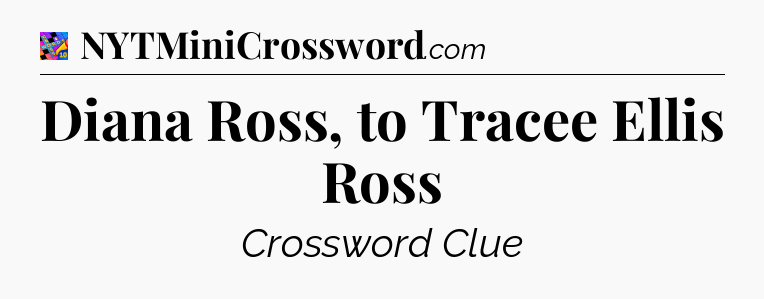 Diana Ross, to Tracee Ellis Ross Crossword Clue