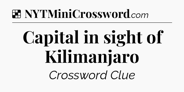 Solution: Capital in sight of Kilimanjaro - NYT Crossword