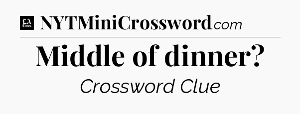 Middle of dinner - LA Times Crossword