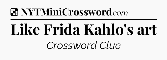 Solution: Like Frida Kahlo's art - NYT Crossword