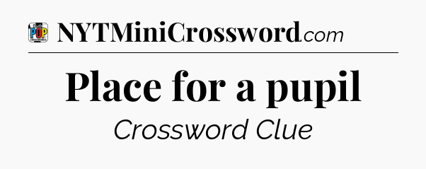 Place for a pupil Crossword Clue