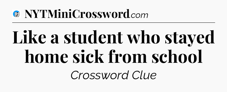 Like a student who stayed home sick from school Crossword Clue