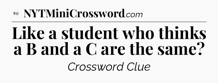 Like a student who thinks a B and a C are the same - WSJ Crossword