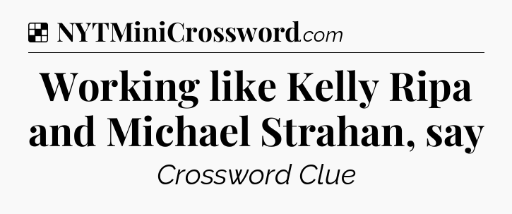 Solution: Working like Kelly Ripa and Michael Strahan, say - NYT Crossword