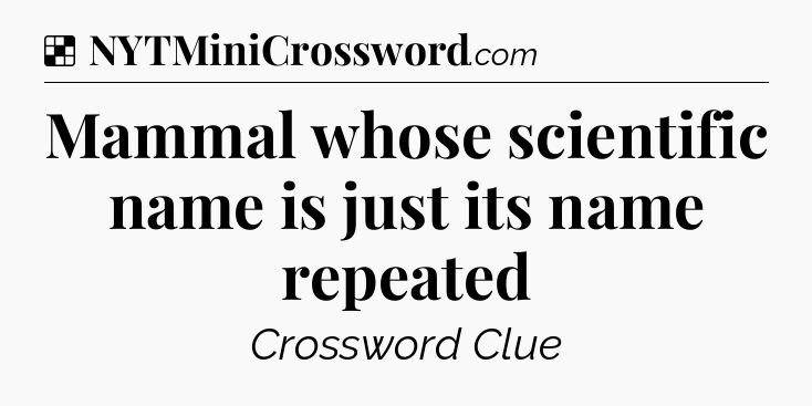 Solution: Mammal whose scientific name is just its name repeated - NYT Crossword