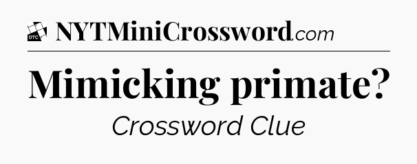 Mimicking primate - Daily Themed Classic Crossword
