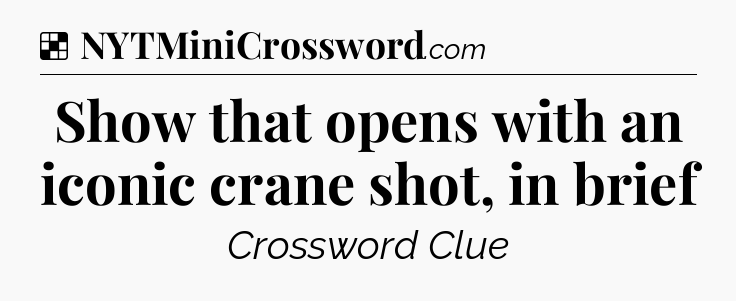 Solution: Show that opens with an iconic crane shot, in brief - NYT Crossword