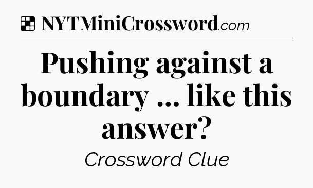 Pushing against a boundary … like this answer NYT Crossword