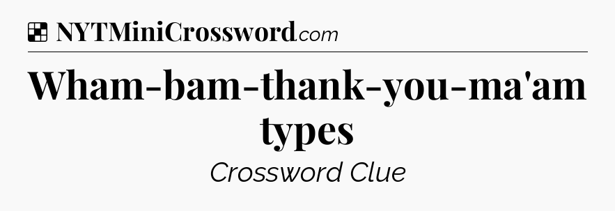 Solution: Wham-bam-thank-you-ma'am types - NYT Crossword