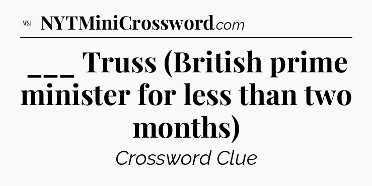 ___ Truss (British prime minister for less than two months) - WSJ Crossword