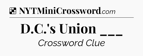 Solution: D.C.'s Union ___ - NYT Crossword