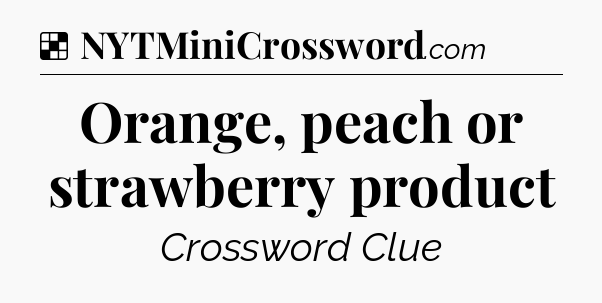Solution: Orange, peach or strawberry product - NYT Crossword