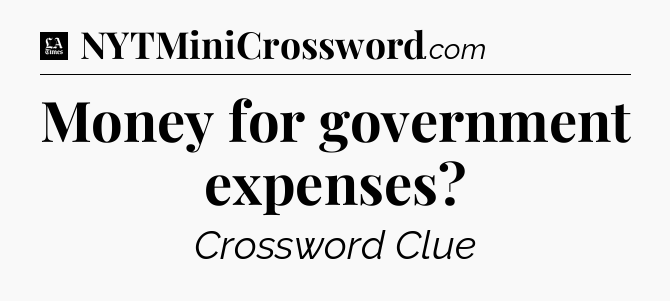 Money for government expenses - LA Times Crossword