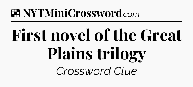 Solution: First novel of the Great Plains trilogy - NYT Crossword