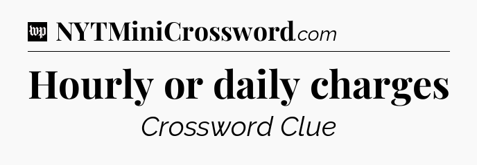 Hourly or daily charges Crossword Clue