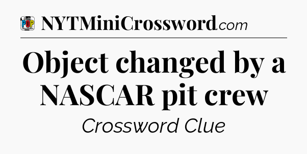 Object changed by a NASCAR pit crew Crossword Clue